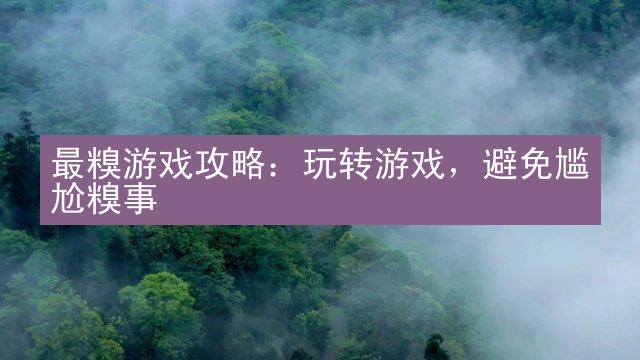 最糗游戏攻略：玩转游戏，避免尴尬糗事